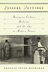 Leisure Settings: Bourgeois Culture, Medicine, and the Spa in Modern France (Paperback, 2)