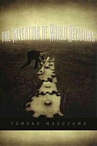 The Invention of World Religions: Or, How European Universalism Was Preserved in the Language of Pluralism (Hardcover)