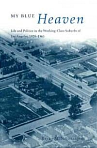 My Blue Heaven: Life and Politics in the Working-Class Suburbs of Los Angeles, 1920-1965 (Paperback)