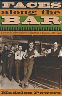 Faces Along the Bar: Lore and Order in the Workingmans Saloon, 1870-1920 (Hardcover)