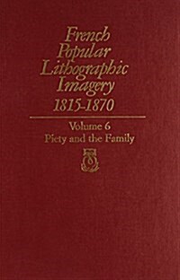 French Popular Lithographic Imagery, 1815-1870, Volume 6: Piety and the Family (Hardcover)