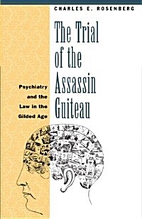 The Trial of the Assassin Guiteau: Psychiatry and the Law in the Gilded Age (Paperback, Revised)