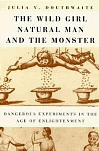 The Wild Girl, Natural Man, and the Monster: Dangerous Experiments in the Age of Enlightenment (Paperback)