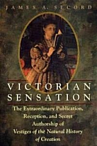 Victorian Sensation: The Extraordinary Publication, Reception, and Secret Authorship of Vestiges of the Natural History of Creation (Paperback)