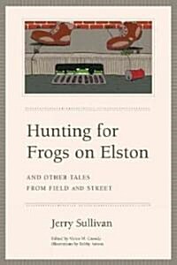 Hunting for Frogs on Elston, and Other Tales from Field & Street (Hardcover)