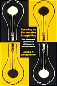 Planning as Persuasive Storytelling: The Rhetorical Construction of Chicagos Electric Future (Paperback)