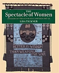 The Spectacle of Women: Imagery of the Suffrage Campaign 1907-14 (Hardcover, Revised)