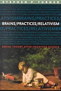 Brains/Practices/Relativism: Social Theory After Cognitive Science (Paperback)