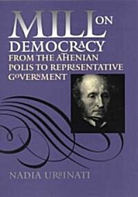 Mill on Democracy: From the Athenian Polis to Representative Government (Hardcover)