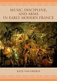 Music, Discipline, and Arms in Early Modern France (Hardcover, 2)