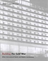 Building the Cold War: Hilton International Hotels and Modern Architecture (Hardcover)