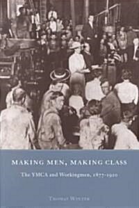 Making Men, Making Class: The YMCA and Workingmen, 1877-1920 (Paperback)