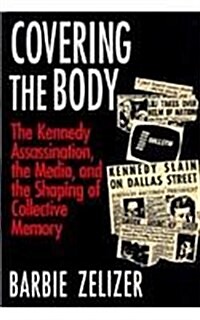 Covering the Body: The Kennedy Assassination, the Media, and the Shaping of Collective Memory (Hardcover, 2)