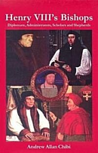 Henry VIIIs Bishops : Diplomats, Administrators, Scholars and Shepherds (Hardcover)