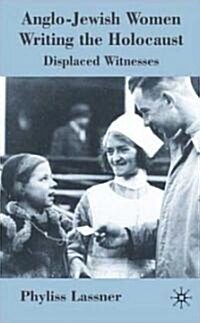 Anglo-Jewish Women Writing the Holocaust : Displaced Witnesses (Hardcover)