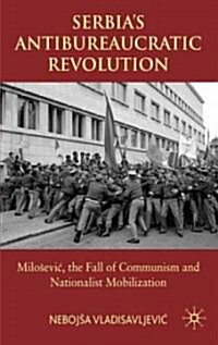 Serbias Antibureaucratic Revolution : Milosevic, the Fall of Communism and Nationalist Mobilization (Hardcover)
