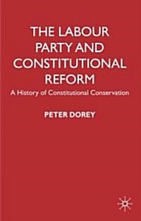 The Labour Party and Constitutional Reform : A History of Constitutional Conservatism (Hardcover)