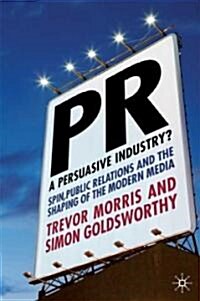 PR- a Persuasive Industry? : Spin, Public Relations and the Shaping of the Modern Media (Hardcover)