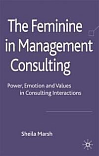 The Feminine in Management Consulting : Power, Emotion and Values in Consulting Interactions (Hardcover)