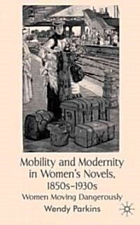 Mobility and Modernity in Womens Novels, 1850s-1930s : Women Moving Dangerously (Hardcover)