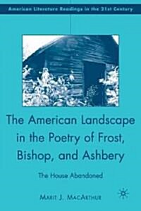 The American Landscape in the Poetry of Frost, Bishop, and Ashbery : The House Abandoned (Hardcover)