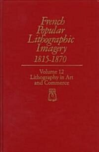 French Popular Lithographic Imagery, 1815-1870; Volume 12: Lithography in Art and Commerce Volume 12 (Hardcover)