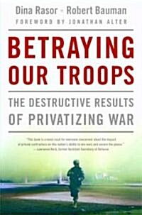 Betraying Our Troops: The Destructive Results of Privatizing War (Paperback)
