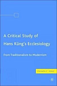 A Critical Study of Hans Kungs Ecclesiology : From Traditionalism to Modernism (Hardcover)