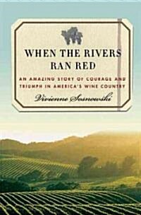When the Rivers Ran Red : An Amazing Story of Courage and Triumph in Americas Wine Country (Hardcover)