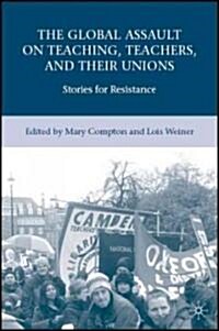 The Global Assault on Teaching, Teachers, and Their Unions : Stories for Resistance (Paperback)