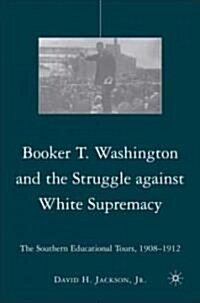 Booker T. Washington and the Struggle Against White Supremacy : The Southern Educational Tours, 1908-1912 (Hardcover)