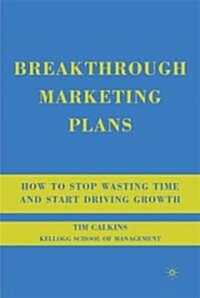 Breakthrough Marketing Plans : How to Stop Wasting Time and Start Driving Growth (Hardcover)