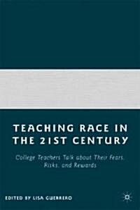Teaching Race in the 21st Century : College Teachers Talk About Their Fears, Risks, and Rewards (Hardcover)