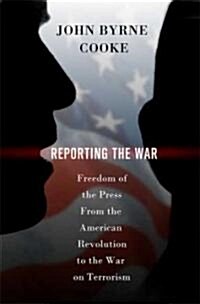 Reporting the War: Freedom of the Press from the American Revolution to the War on Terrorism (Paperback)