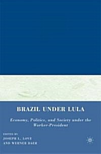 Brazil Under Lula : Economy, Politics, and Society Under the Worker-president (Hardcover)