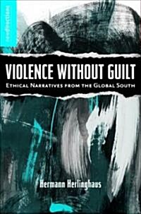 Violence without Guilt : Ethical Narratives from the Global South (Hardcover)