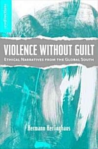 Violence Without Guilt : Ethical Narratives from the Global South (Paperback)