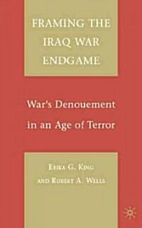Framing the Iraq War Endgame : Wars Denouement in an Age of Terror (Hardcover)