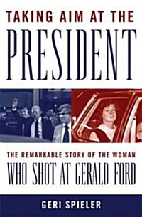 Taking Aim at the President : The Remarkable Story of the Woman Who Shot at Gerald Ford (Hardcover)