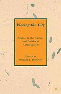 Fleeing the City : Studies in the Culture and Politics of Antiurbanism (Hardcover)