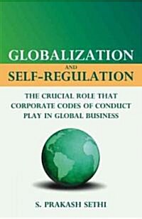 Globalization and Self-Regulation : The Crucial Role That Corporate Codes of Conduct Play in Global Business (Hardcover)