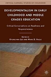 Developmentalism in Early Childhood and Middle Grades Education : Critical Conversations on Readiness and Responsiveness (Hardcover)