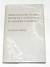 From Gesture to Idea: Esthetics and Ethics in Moli?es Comedy (Hardcover)