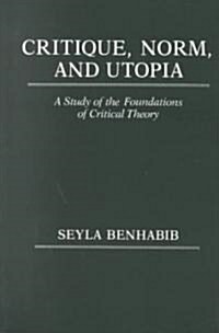 Critique, Norm, and Utopia: A Study of the Foundations of Critical Theory (Paperback)