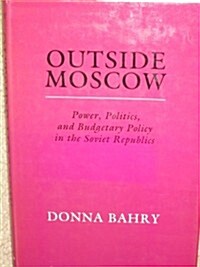 Outside Moscow: Power Politics and Budgetary Policy in the Soviet Republics (Hardcover)