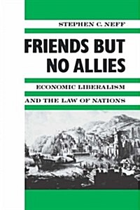 Friends But No Allies: Economic Liberalism and the Law of Nations (Paperback)