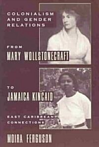 Colonialism and Gender Relations from Mary Wollstonecraft to Jamaica Kincaid: East Caribbean Connections (Paperback, Revised)