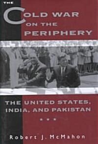 The Cold War on the Periphery: The United States, India, and Pakistan (Hardcover)