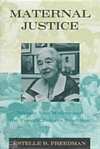 Maternal Justice: Miriam Van Waters and the Female Reform Tradition (Hardcover)