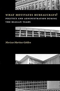What motivates bureaucrats? : politics and administration during the Reagan years